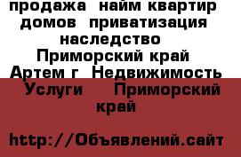  продажа, найм квартир, домов, приватизация, наследство - Приморский край, Артем г. Недвижимость » Услуги   . Приморский край